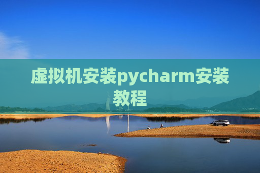 虚拟机安装pycharm安装教程 虚拟机安装pycharm安装教程